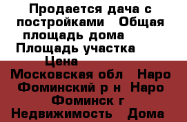 Продается дача с постройками › Общая площадь дома ­ 27 › Площадь участка ­ 6 › Цена ­ 750 000 - Московская обл., Наро-Фоминский р-н, Наро-Фоминск г. Недвижимость » Дома, коттеджи, дачи продажа   . Московская обл.